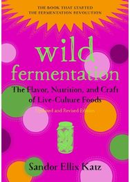 Wild Fermentation: The Flavor, Nutrition, and Craft of Live-Culture Foods, 2nd Edition Nutrition, and Craft of Live-Culture Foods, 2nd Edition