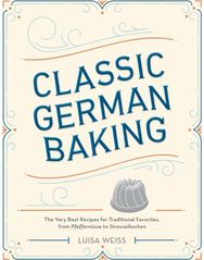 Classic German Baking: The Very Best Recipes for Traditional Favorites, from Pfeffernusse to Streuselkuchen Recipes for Traditional Favorites, from Pfeffernusse to Streuselkuchen