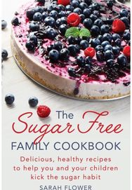 Sugar-Free Family Cookbook: Delicious, healthy recipes to help you and your children kick the sugar habit recipes to help you and your children kick the sugar habit