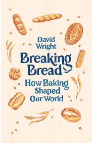 Breaking Bread: How Baking Shaped Our World How Baking Shaped Our World
