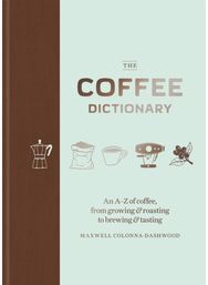 Coffee Dictionary: An A-Z of coffee, from growing & roasting to brewing & tasting from growing & roasting to brewing & tasting