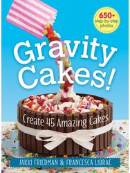 Gravity Cakes!: Create 45 Amazing Cakes Create 45 Amazing Cakes