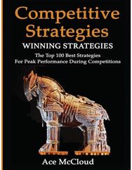 Competitive Strategy: Winning Strategies: The Top 100 Best Strategies For Peak Performance During Competitions The Top 100 Best Strategies For Peak Performance During Competitions