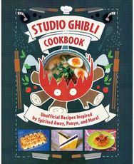 Studio Ghibli Cookbook: Unofficial Recipes Inspired by Spirited Away, Ponyo, and More! Inspired by Spirited Away, Ponyo, and More!