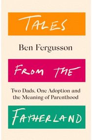 Tales from the Fatherland: Two Dads, One Adoption and the Meaning of Parenthood Two Dads, One Adoption and the Meaning of Parenthood