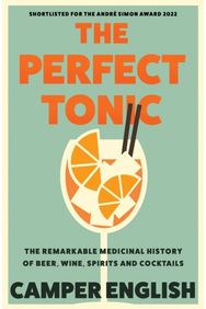 Perfect Tonic: The Remarkable Medicinal History of Beer, Wine, Spirits and Cocktails Medicinal History of Beer, Wine, Spirits and Cocktails