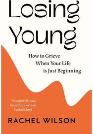 Losing Young: How to Grieve When Your Life is Just Beginning How to Grieve When Your Life is Just Beginning