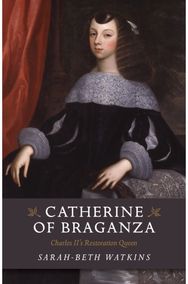 Catherine of Braganza – Charles II`s Restoration Queen