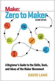 Zero to Maker 2e: A Beginner's Guide to the Skills, Tools, and Ideas of the Maker Movement to the Skills, Tools, and Ideas of the Maker Movement