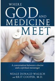 Where Science and Medicine Meet: A Conversation Between a Doctor and a Spiritual Messenger Between a Doctor and a Spiritual Messenger
