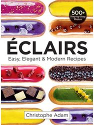 Eclairs: Easy, Elegant and Modern Recipes Easy, Elegant and Modern Recipes