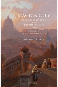 Magick City: Travellers to Rome from the Middle Ages to 1900, Volume III: The Nineteenth Century Century