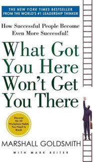 What Got You Here Wont Get You There: How Successful People Become Even More Successful People Become Even More Successful