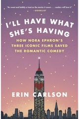 Ill Have What Shes Having How Nora Ephron's Three Iconic Films Saved the Romantic Comedy