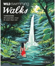 Wild Swimming Walks Yorkshire: 28 Waterfall, River and Coastal Days out in the Dales and Moors (Travel Guide) and Coastal Days out in the Dales and Moors (Travel Guide)