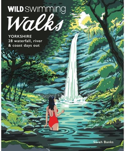 Wild Swimming Walks Yorkshire 28 Waterfall, River and Coastal Days out in the Dales and Moors (Travel Guide)