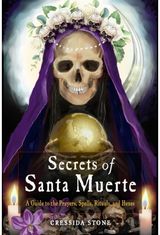 Secrets of Santa Muerte A Guide to the Prayers, Spells, Rituals, and Hexes
