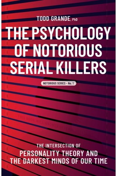Psychology of Notorious Serial Killers The Intersection of Personality Theory and the Darkest Minds of Our Time