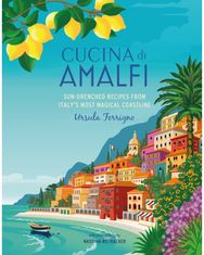 Cucina di Amalfi: Sun-Drenched Recipes from Southern Italy's Most Magical Coastline from Southern Italy's Most Magical Coastline