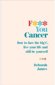 F*** You Cancer: How to face the big C, live your life and still be yourself How to face the big C, live your life and still be yourself