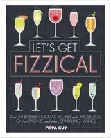 Lets Get Fizzical Over 50 Bubbly Cocktail Recipes with Prosecco, Champagne, and other Sparkling Wines
