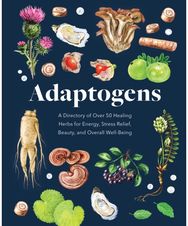 Adaptogens: A Directory of Over 50 Healing Herbs for Energy, Stress Relief, Beauty, and Overall Well-Being 50 Healing Herbs for Energy, Stress Relief, Beauty, and Overall Well-Being