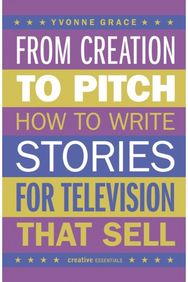 From Creation to Pitch: How to Write Stories for Television that Sell How to Write Stories for Television that Sell