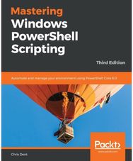 Mastering Windows PowerShell Scripting: Automate and manage your environment using PowerShell Core 6.0 your environment using PowerShell Core 6.0