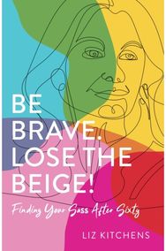 Be Brave. Lose the Beige: Finding Your Sass After Sixty Finding Your Sass After Fifty