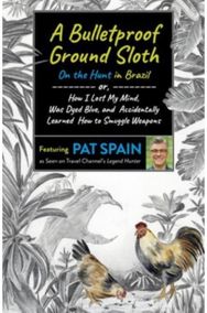 Bulletproof Ground Sloth: On the Hunt in Brazil, A: or, How I Lost My Mind, Was Dyed Blue, and Accidentally Learned How to Smuggle Weapons Mind, Was Dyed Blue, and Accidentally Learned How to Smuggle Weapons