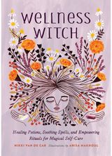 Wellness Witch Healing Potions, Soothing Spells, and Empowering Rituals for Magical Self-Care