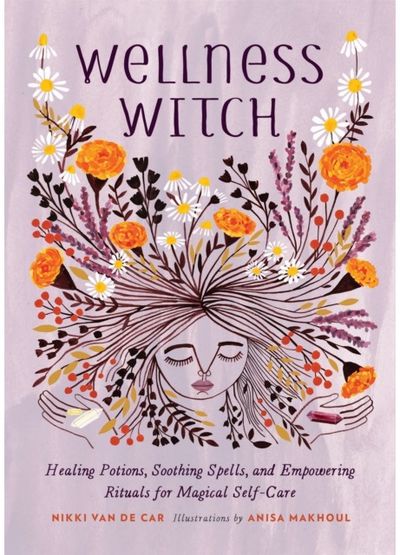 Wellness Witch Healing Potions, Soothing Spells, and Empowering Rituals for Magical Self-Care