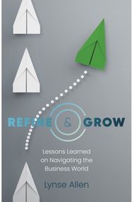 Refine & Grow: Lessons Learned on Navigating the Business World Lessons Learned on Navigating the Business World