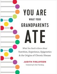 You Are What Your Grandparents Ate: What You Need to Know about Nutrition, Experience, Epigenetics and the Origins of Chronic Disease Know about Nutrition, Experience, Epigenetics and the Origins of Chronic Disease