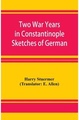 Two War Years in Constantinople Sketches of German and Young Turkish Ethics and