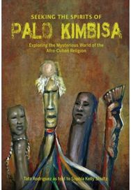 Seeking the Spirits of Palo Kimbisa: Exploring the Mysterious World of the Afro-Cuban Religion Mysterious World of the Afro-Cuban Religion