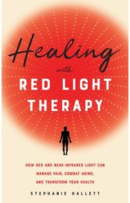 Healing with Red Light Therapy: How Red and Near-Infrared Light Can Manage Pain, Combat Aging, and Transform Your Health Near-Infrared Light Can Manage Pain, Combat Aging, and Transform Your Health