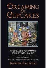 Dreaming of Cupcakes: A Food Addict's Shamanic Journey into Healing A Food Addict's Shamanic Journey into Healing