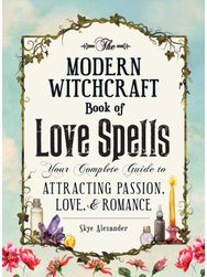 Modern Witchcraft Book of Love Spells: Your Complete Guide to Attracting Passion, Love, and Romance to Attracting Passion, Love, and Romance