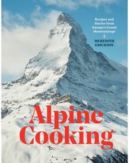 Alpine Cooking: Recipes and Stories from Europe's Grand Mountaintops Recipes and Stories from Europe's Grand Mountaintops