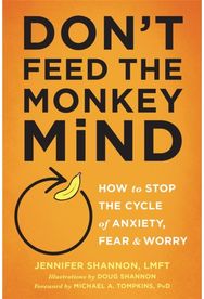 Dont Feed the Monkey Mind: How to Stop the Cycle of Anxiety, Fear, and Worry How to Stop the Cycle of Anxiety, Fear, and Worry