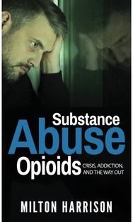 Substance Abuse Opioids: Crisis, Addiction, and THE WAY OUT Crisis, Addiction, and THE WAY OUT