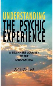 Understanding the Psychic Experience: A Beginners Journey to the Paranormal A Beginners Journey to the Paranormal