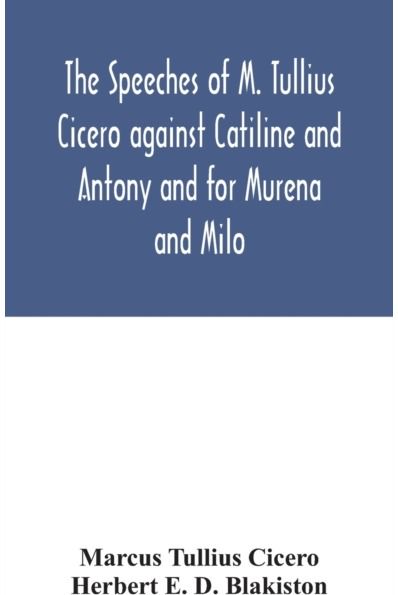 speeches of M. Tullius Cicero against Catiline and Antony and for Murena and