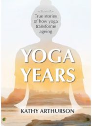 Yoga Years: True stories of how yoga transforms ageing True stories of how yoga transforms ageing