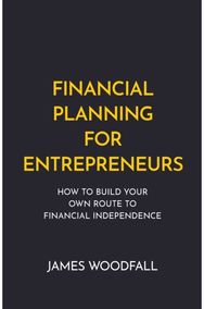 Financial Planning for Entrepreneurs: How to build your own route to financial independence own route to financial independence
