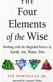 Four Elements of the Wise: Working with the Magickal Powers of Earth, Air, Water, Fire Magickal Powers of Earth, Air, Water, Fire