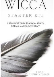 Wicca Starter Kit: A Beginners' Guide to Wicca Beliefs, Rituals, Magic and Witchcraft to Wicca Beliefs, Rituals, Magic and Witchcraft