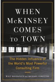 When McKinsey Comes to Town: The Hidden Influence of the World's Most Powerful Consulting Firm of the World's Most Powerful Consulting Firm