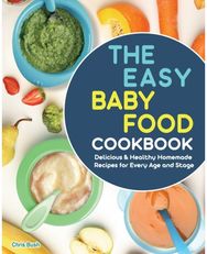 Easy Baby Food Cookbook: Delicious & Healthy Homemade Recipes for Every Age and Stage Homemade Recipes for Every Age and Stage